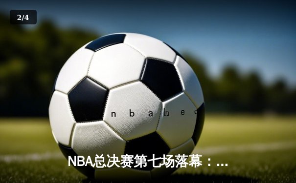 NBA总决赛第七场落幕：湖人险胜凯尔特人，詹姆斯当选FMVP - 2