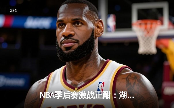 NBA季后赛激战正酣：湖人逆转掘金夺赛点，詹姆斯关键三分定乾坤 - 3