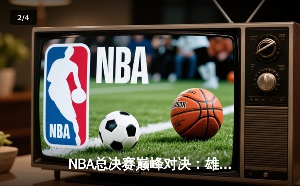 NBA总决赛巅峰对决：雄鹿险胜太阳，字母哥狂砍50分登顶FMVP - 2