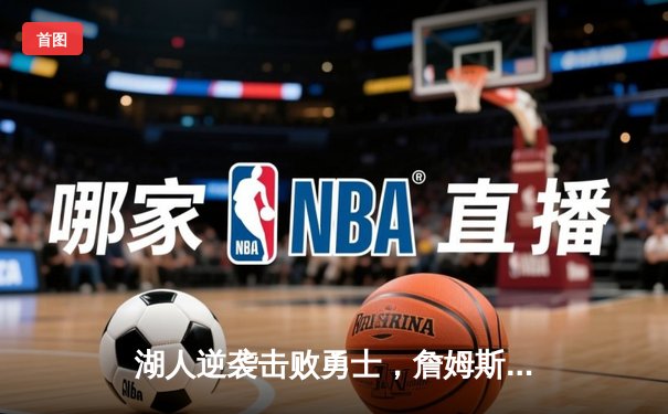 湖人逆袭击败勇士，詹姆斯关键三分锁定胜局