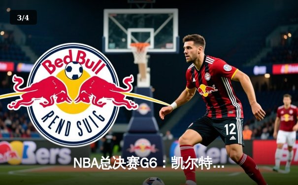 NBA总决赛G6：凯尔特人逆转夺冠，塔图姆加冕FMVP创历史纪录 - 3