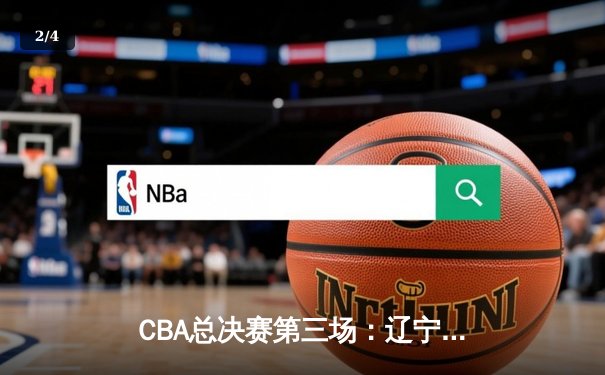 CBA总决赛第三场：辽宁险胜广东，赵继伟关键三分定乾坤 - 2