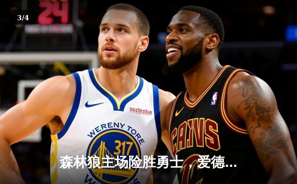 森林狼主场险胜勇士，爱德华兹狂砍36分率队豪取七连胜 - 3