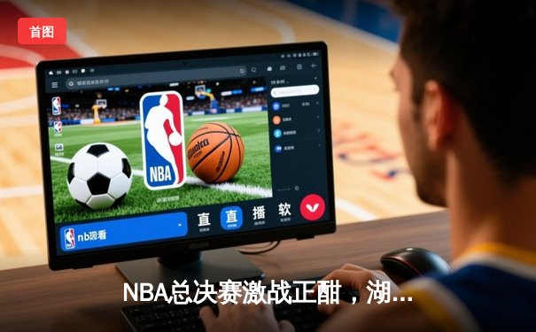 NBA总决赛激战正酣，湖人加时险胜凯尔特人夺赛点