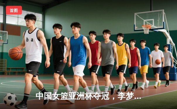 中国女篮亚洲杯夺冠，李梦狂砍30分加冕MVP