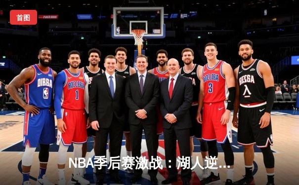 NBA季后赛激战：湖人逆转掘金，詹姆斯关键三分锁定胜局