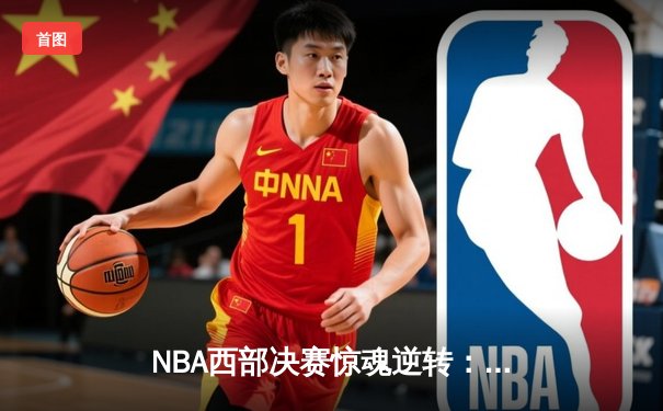 NBA西部决赛惊魂逆转：森林狼末节三分雨浇灭独行侠，爱德华兹41分封神