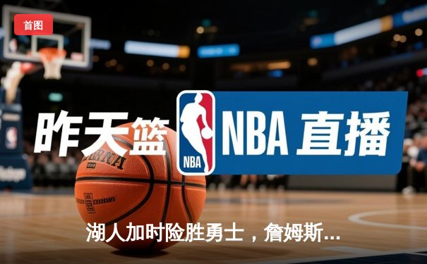 湖人加时险胜勇士，詹姆斯三双引领关键逆转