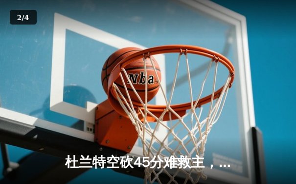 杜兰特空砍45分难救主，雄鹿加时险胜太阳锁定季后赛席位 - 2