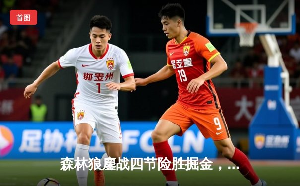 森林狼鏖战四节险胜掘金，爱德华兹狂砍43分率队挺进西决